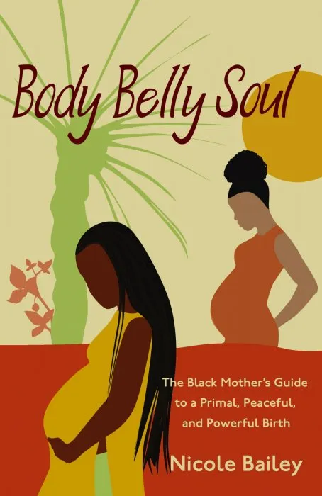 Body Belly Soul: The Black Mother's Guide to a Primal, Peaceful, and Powerful Birth