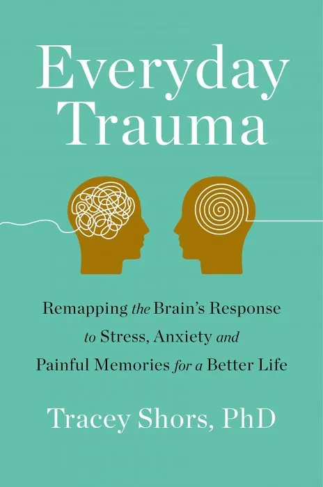 Everyday Trauma: Remapping the Brain's Response to Stress, Anxiety, and Painful Memories for a Better Life
