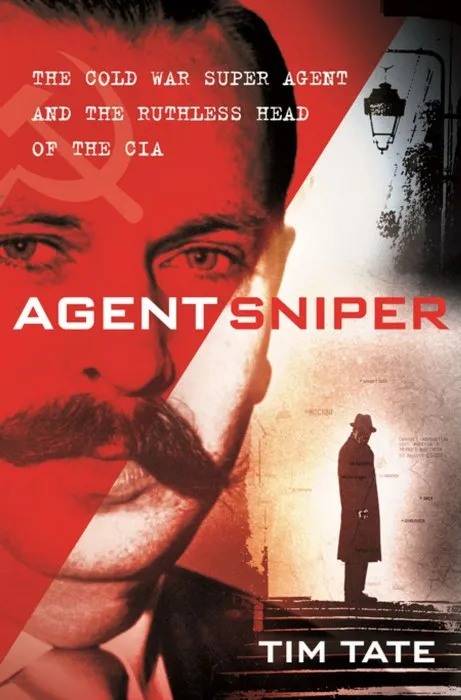Agent Sniper: The Cold War Superagent and the Ruthless Head of the CIA