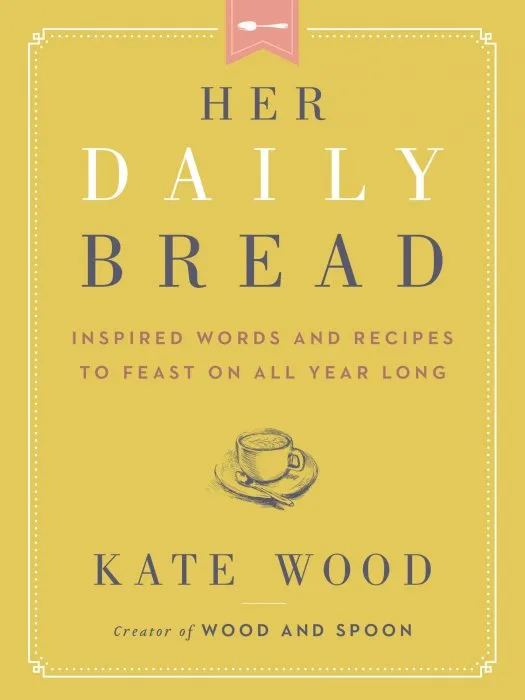 Her Daily Bread: Inspired Words and Recipes to Feast on All Year Long