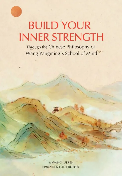 Build Your Inner Strength: with the Chinese Philosophy of Wang Yangming's School of Mind
