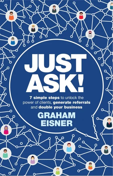 Just Ask!: 7 simple steps to unlock the power of clients, generate referrals and double your business
