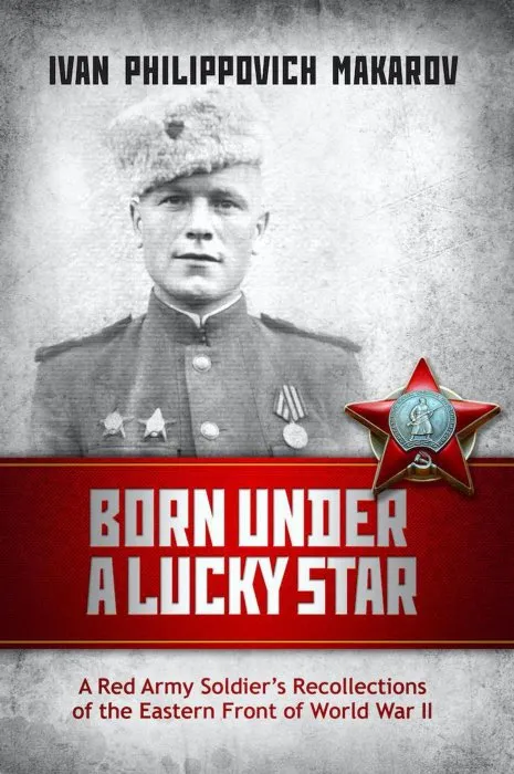 Born Under a Lucky Star: A Red Army Soldier's Recollections of the Eastern Front of World War II
