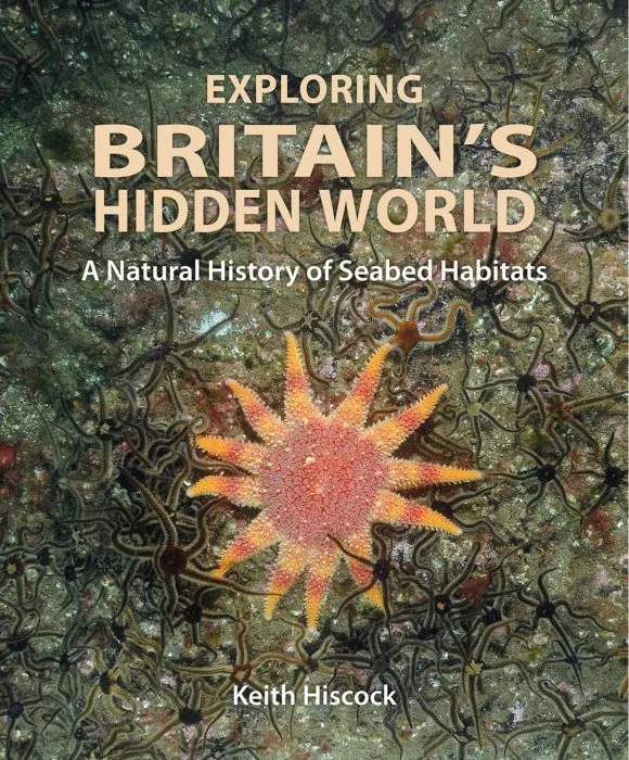 Exploring Britain's Hidden World: A Natural History of Seabed Habitats (Wild Nature Press)