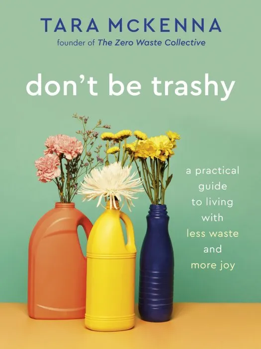 Don't Be Trashy: A Practical Guide to Living with Less Waste and More Joy