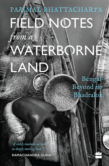 Field Notes From a Waterborne Land: Bengal Beyond the Bhadralok