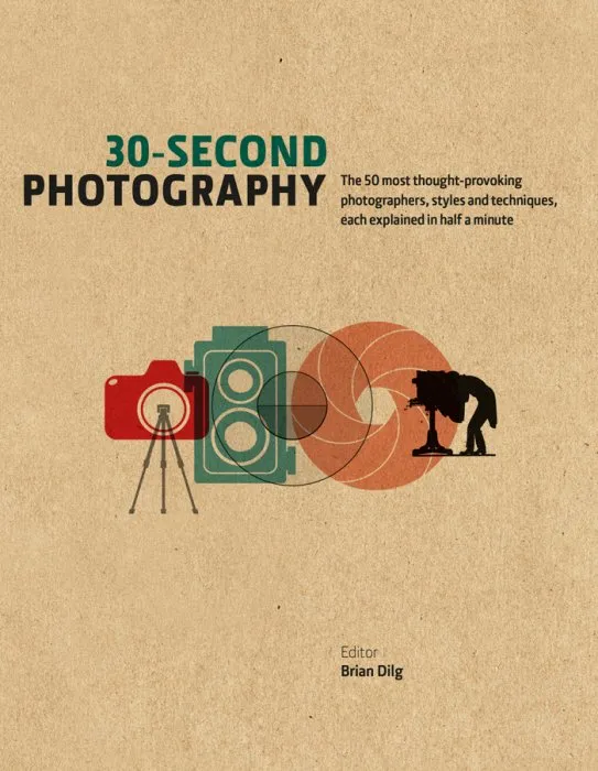 30-Second Photography: The 50 Most Thought-provoking Photographers, Styles and Techniques, each explained in Half a Minute (30 Second)