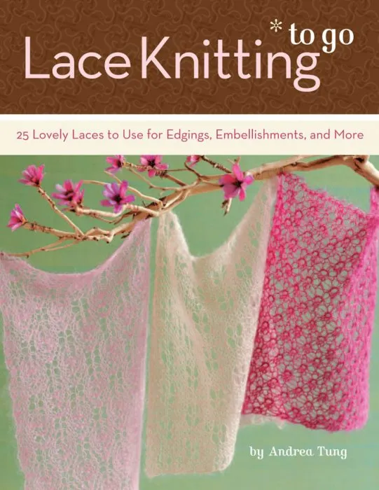 Lace Knitting to Go: 25 Lovely Laces to Use for Edgings, Embellishments, and More