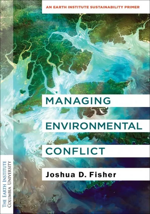 Managing Environmental Conflict (Columbia University Earth Institute Sustainability Primers)