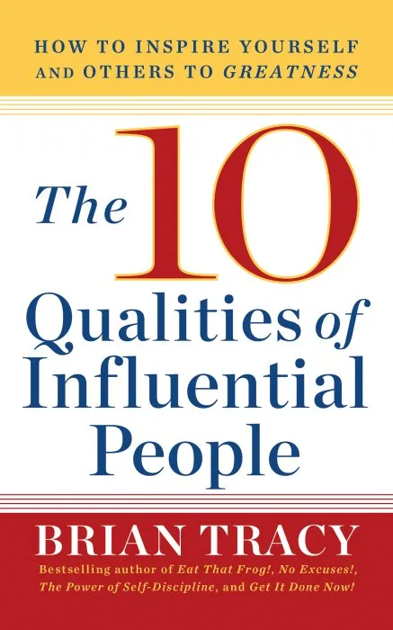 The 10 Qualities of Influential People: How to Inspire Yourself and Others to Greatnes