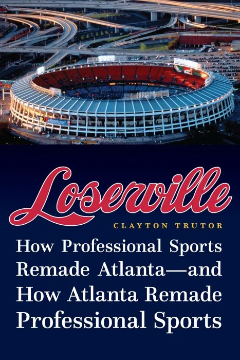 Loserville: How Professional Sports Remade Atlanta—and How Atlanta Remade Professional Sports
