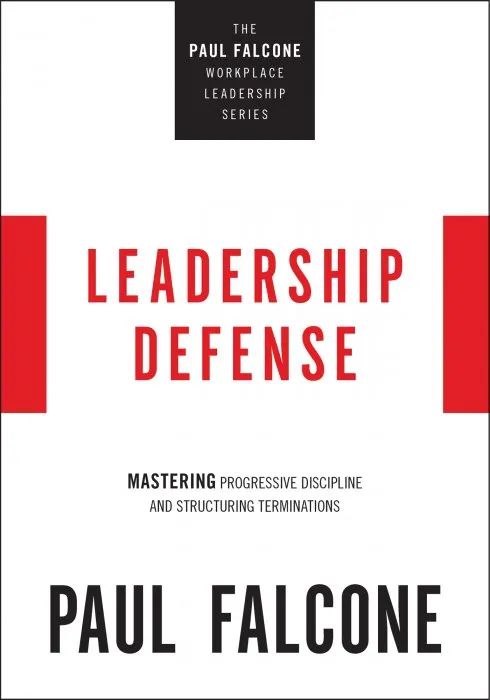 Leadership Defense: Mastering Progressive Discipline and Structuring Terminations (The Paul Falcone Workplace Leadership)