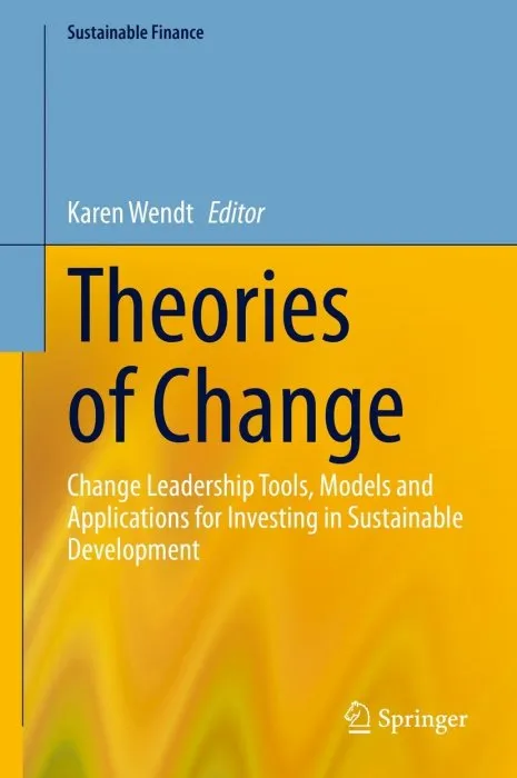 Theories of Change: Change Leadership Tools, Models and Applications for Investing in Sustainable Development (Sustainable Finance)