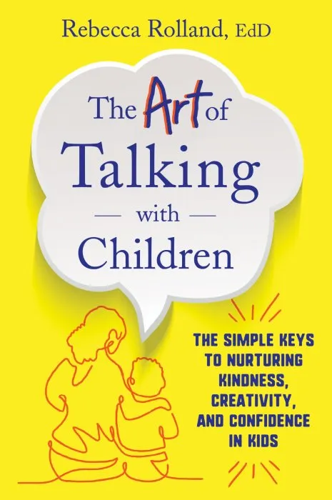 The Art of Talking With Children: The Simple Keys to Nurturing Kindness, Creativity, and Confidence in Kids