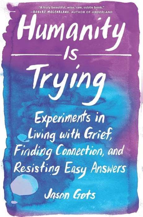 Humanity Is Trying: Experiments in Living with Grief, Finding Connection, and Resisting Easy Answers