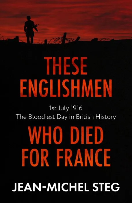 These Englishmen Who Died for France: 1st July 1916: The Bloodiest Day in British History