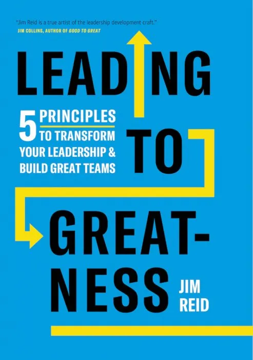 Leading to Greatness: 5 Principles to Transform your Leadership and Build Great Teams