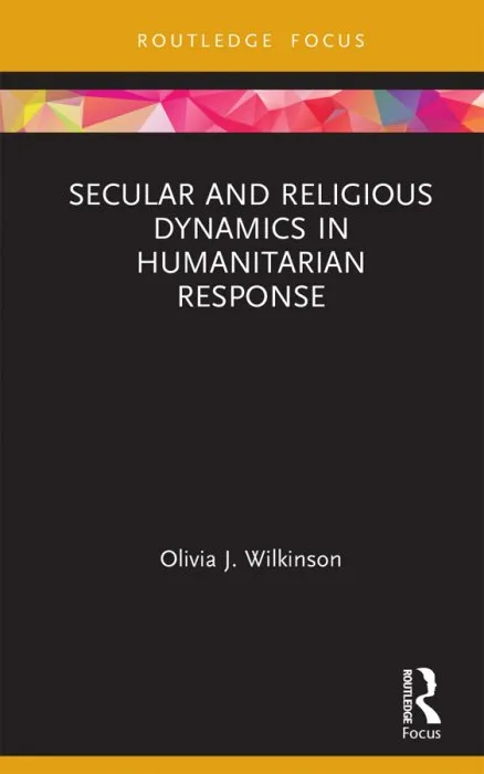 Secular and Religious Dynamics in Humanitarian Response (Routledge Research in Religion and Development)