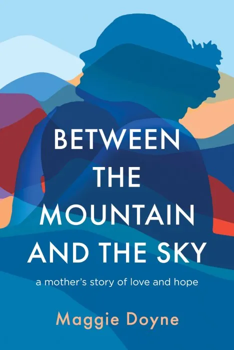 Between the Mountain and the Sky: A Mother's Story of Love, Loss, Healing, and Hope