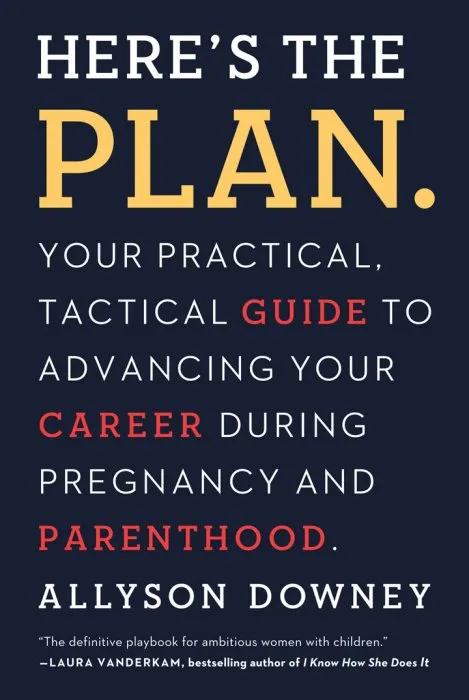 Here's the Plan.: Your Practical, Tactical Guide to Advancing Your Career During Pregnancy and Parenthood