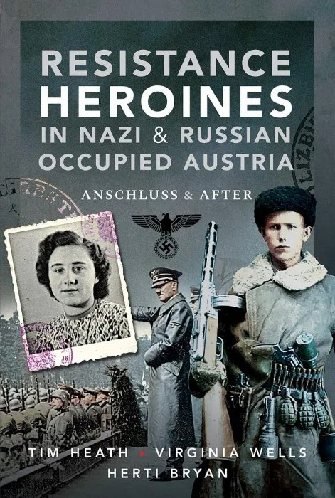 Resistance Heroines in Nazi & Russian Occupied Austria: Anschluss and After