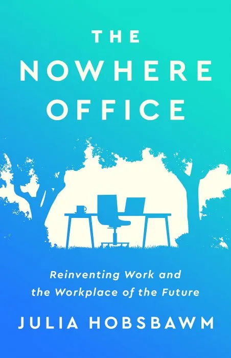 The Nowhere Office: Reinventing Work and the Workplace of the Future