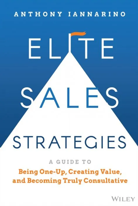 Elite Sales Strategies: A Guide to Being One-Up, Creating Value, and Becoming Truly Consultative