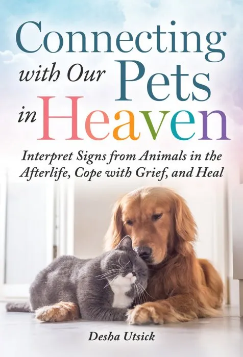 Connecting With Our Pets in Heaven: Interpret Signs from Animals in the Afterlife, Cope with Grief, and Heal