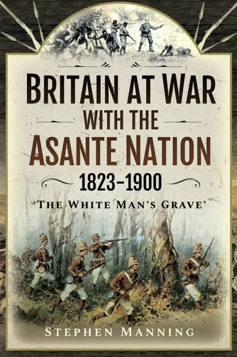 Britain at War with the Asante Nation 1823-1900: 'The White Man's Grave'