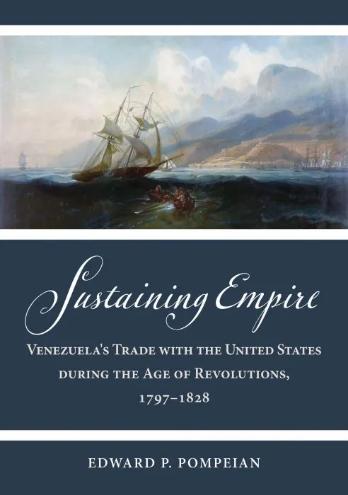 Sustaining Empire: Venezuela's Trade with the United States during the Age of Revolutions, 1797–1828