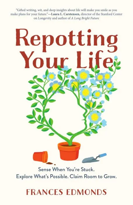 Repotting Your Life: Sense When You're Stuck. Explore What's Possible. Claim Room to Grow.