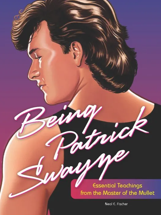 Being Patrick Swayze: Essential Teachings from the Master of the Mullet