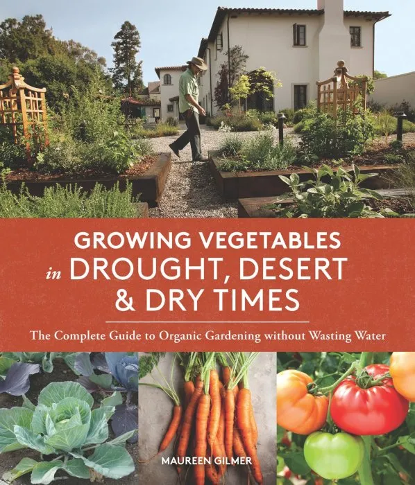 Growing Vegetables in Drought, Desert & Dry Times: The Complete Guide to Organic Gardening Without Wasting Water