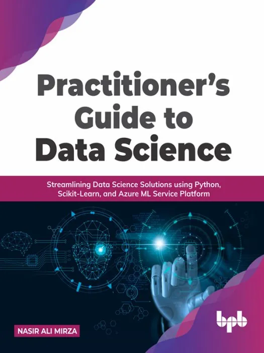 Practitioner's Guide to Data Science: Streamlining Data Science Solutions using Python, Scikit-Learn, and Azure ML Service Platform
