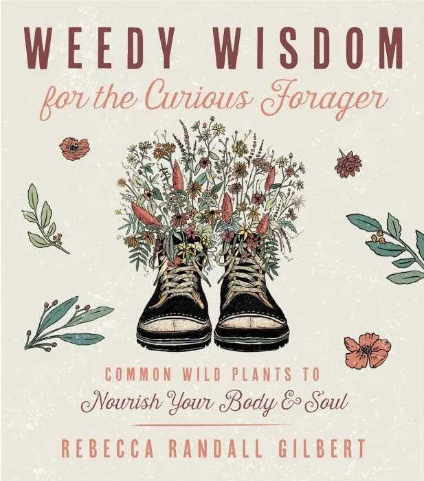 Weedy Wisdom for the Curious Forager: Common Wild Plants to Nourish Your Body & Soul