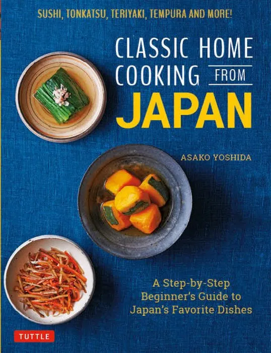 Classic Home Cooking from Japan: A Step-by-Step Beginner's Guide to Japan's Favorite Dishes: Sushi, Tonkatsu, Teriyaki, Tempura and More!