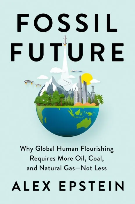 Fossil Future: Why Global Human Flourishing Requires More Oil, Coal, and Natural Gas—Not Less
