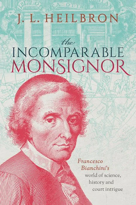 The Incomparable Monsignor: Francesco Bianchini's world of science, history, and court intrigue