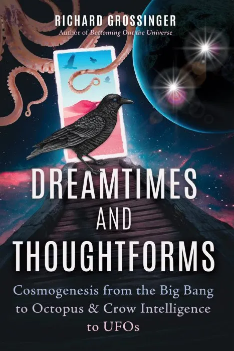 Dreamtimes and Thoughtforms: Cosmogenesis from the Big Bang to Octopus and Crow Intelligence to UFOs