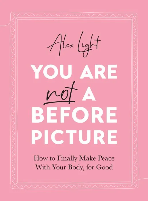 You Are Not a Before Picture: How to finally make peace with your body, for good