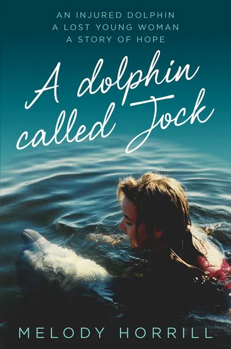 A Dolphin Called Jock: An Injured Dolphin, A Lost Young Woman, A Story of Hope