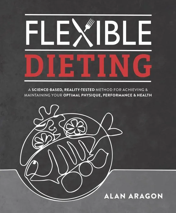 Flexible Dieting: A Science-Based, Reality-Tested Method for Achieving and Maintaining Your Optima l Physique, Performance and Health