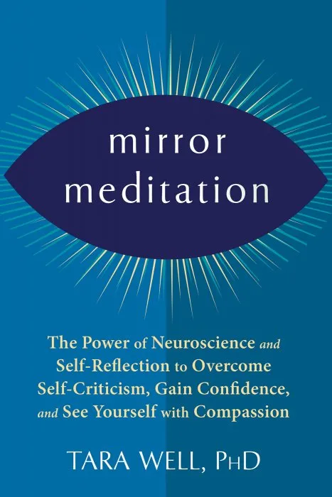 Mirror Meditation: The Power of Neuroscience and Self-Reflection to Overcome Self-Criticism, Gain Confidence, and See Yourself with Compassion