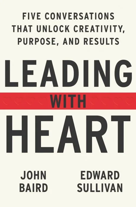 Leading with Heart: 5 Conversations That Unlock Creativity, Purpose, and Results