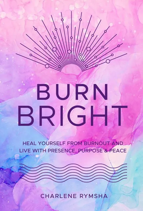 Burn Bright: Heal Yourself from Burnout and Live with Presence, Purpose & Peace (Live Well)