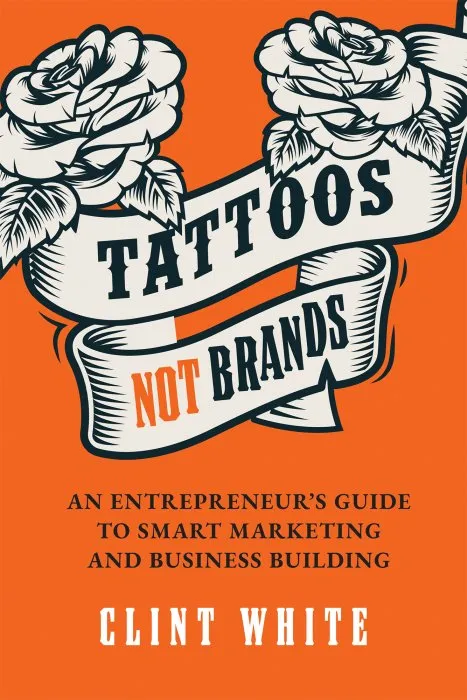 Tattoos, Not Brands: An Entrepreneur's Guide To Smart Marketing and Business Building