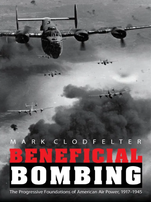 Beneficial Bombing: The Progressive Foundations of American Air Power, 1917-1945 (Studies in War, Society, & the Military)
