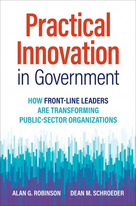 Practical Innovation in Government: How Front-Line Leaders Are Transforming Public-Sector Organizations