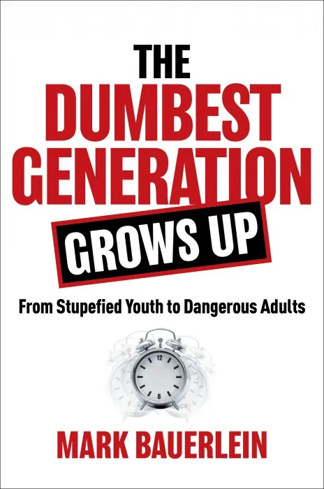 The Dumbest Generation Grows Up: From Stupefied Youth to Dangerous Adults