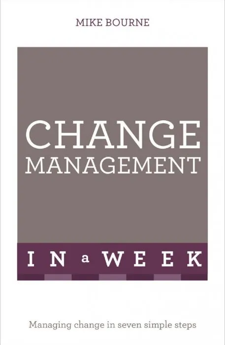 Change Management In A Week: Managing Change In Seven Simple Steps